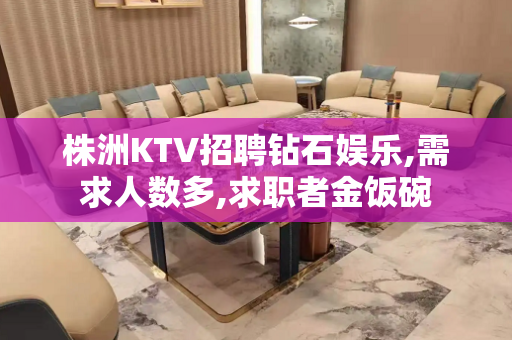 株洲KTV招聘钻石娱乐,需求人数多,求职者金饭碗