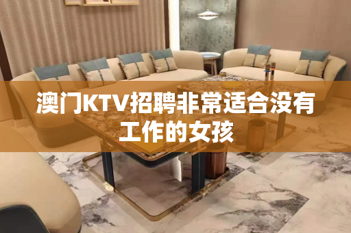 澳门KTV招聘非常适合没有工作的女孩