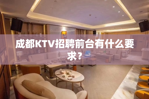 成都KTV招聘前台有什么要求？
