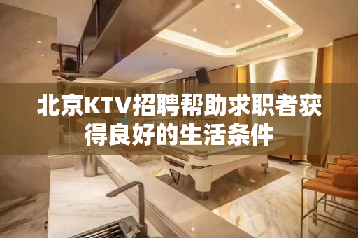 北京KTV招聘帮助求职者获得良好的生活条件