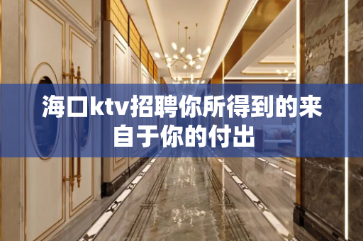 海口ktv招聘你所得到的来自于你的付出