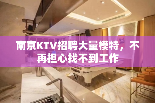 南京KTV招聘大量模特，不再担心找不到工作