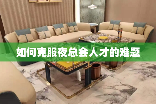 如何克服夜总会人才的难题