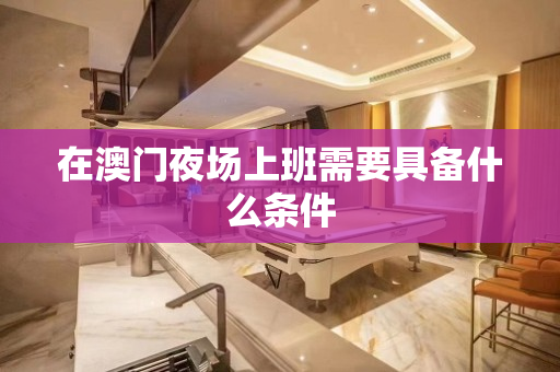 在澳门夜场上班需要具备什么条件