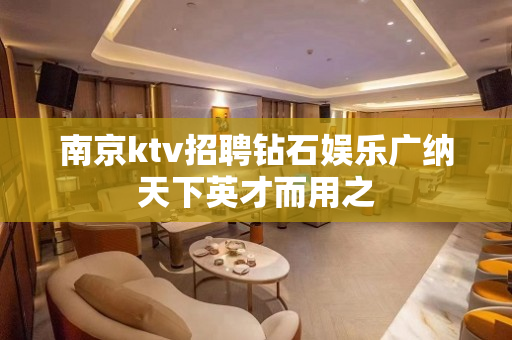 南京ktv招聘钻石娱乐广纳天下英才而用之