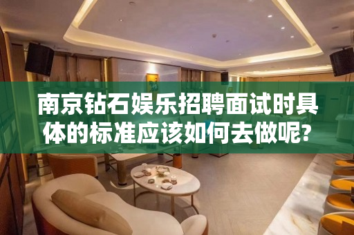 南京钻石娱乐招聘面试时具体的标准应该如何去做呢?