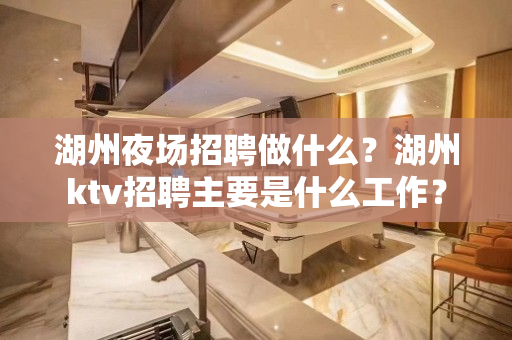 湖州夜场招聘做什么？湖州ktv招聘主要是什么工作？