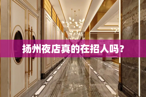 扬州夜店真的在招人吗？