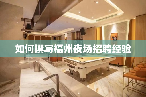 如何撰写福州夜场招聘经验