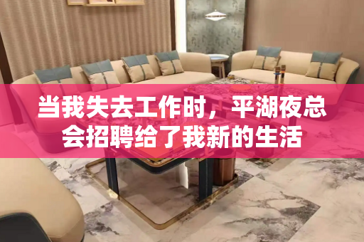 当我失去工作时，平湖夜总会招聘给了我新的生活