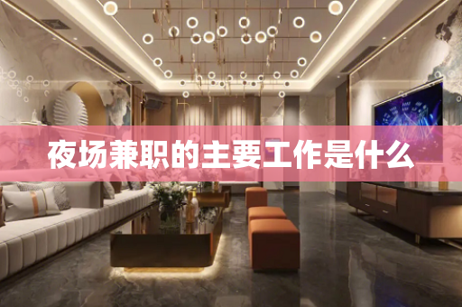 夜场兼职的主要工作是什么