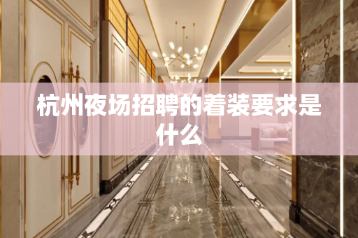 杭州夜场招聘的着装要求是什么