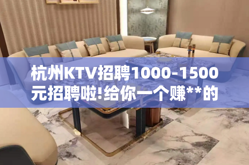 杭州KTV招聘1000-1500元招聘啦!给你一个赚**的机