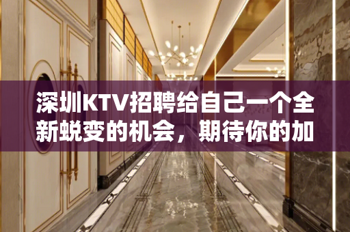 深圳KTV招聘给自己一个全新蜕变的机会，期待你的加入！