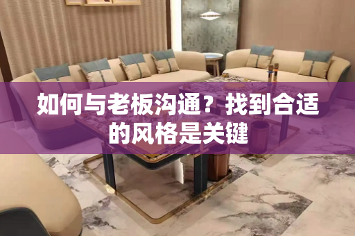 如何与老板沟通？找到合适的风格是关键