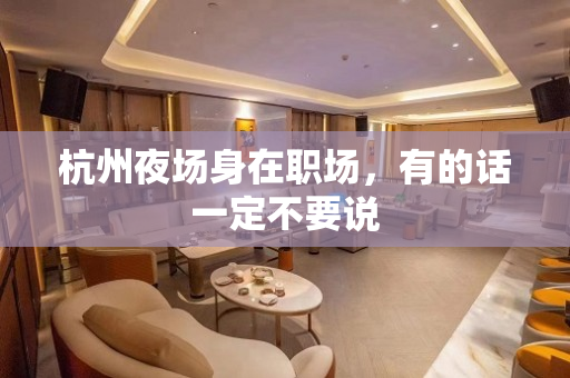 杭州夜场身在职场，有的话一定不要说