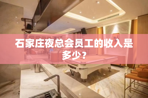 石家庄夜总会员工的收入是多少？