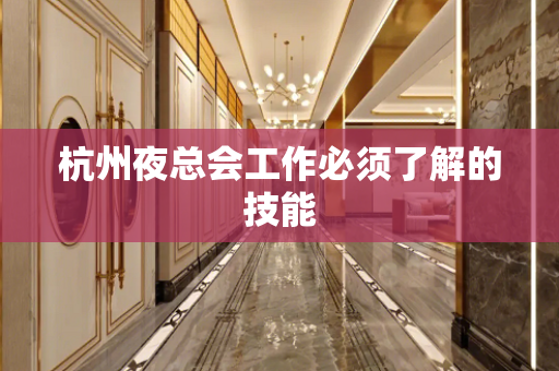 杭州夜总会工作必须了解的技能