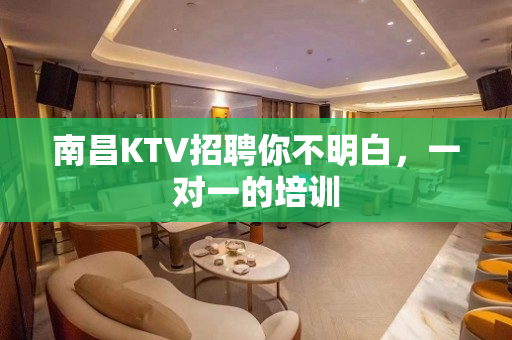 南昌KTV招聘你不明白，一对一的培训