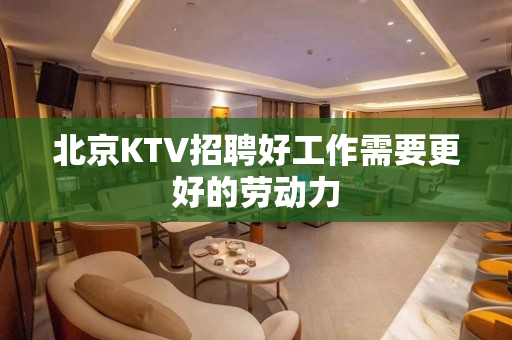 北京KTV招聘好工作需要更好的劳动力