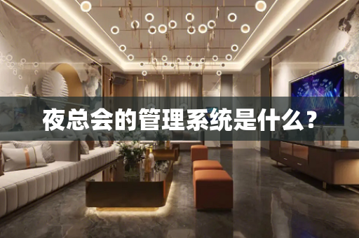 夜总会的管理系统是什么？