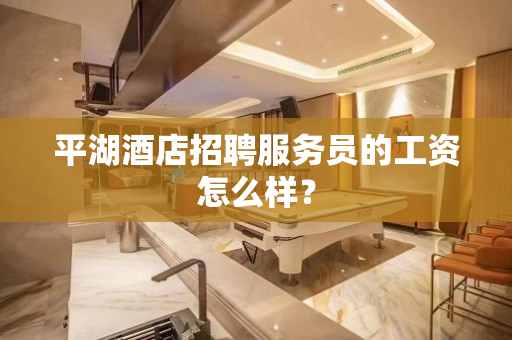 平湖酒店招聘服务员的工资怎么样？