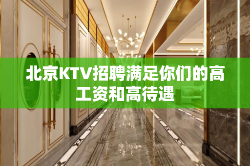 北京KTV招聘满足你们的高工资和高待遇