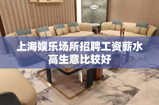 上海娱乐场所招聘工资薪水高生意比较好