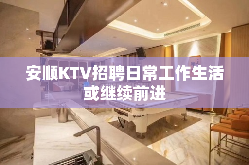 安顺KTV招聘日常工作生活或继续前进