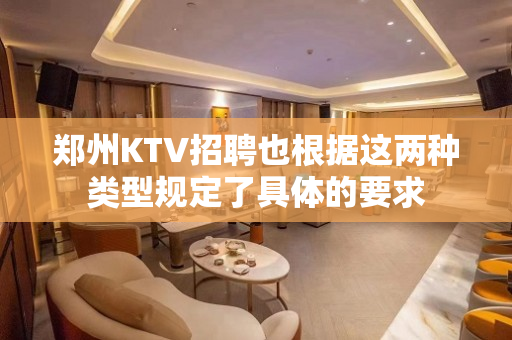 郑州KTV招聘也根据这两种类型规定了具体的要求