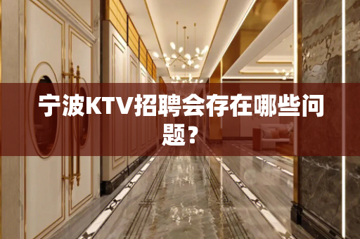 宁波KTV招聘会存在哪些问题？