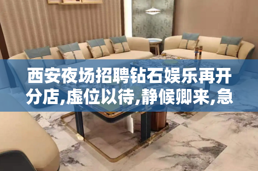 西安夜场招聘钻石娱乐再开分店,虚位以待,静候卿来,急需身高1