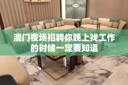 澳门夜场招聘你晚上找工作的时候一定要知道