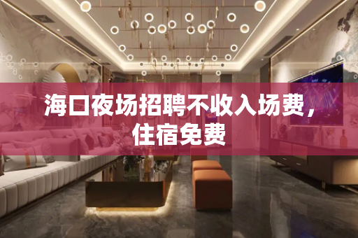 海口夜场招聘不收入场费，住宿免费