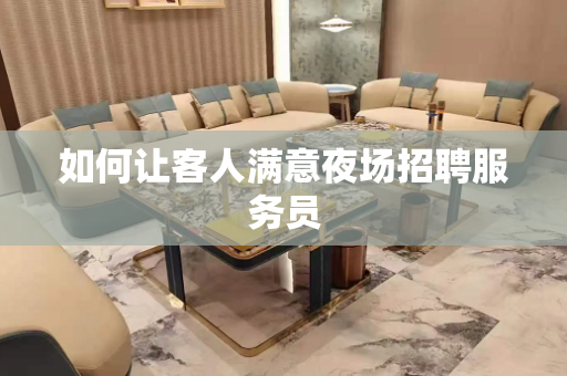 如何让客人满意夜场招聘服务员