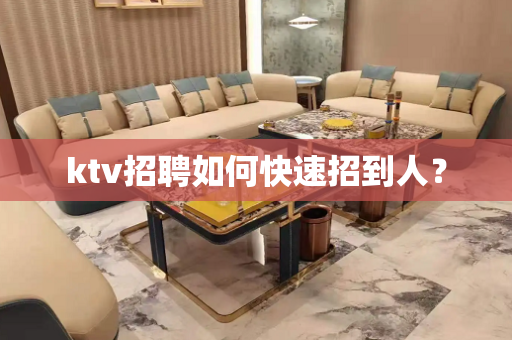 ktv招聘如何快速招到人？