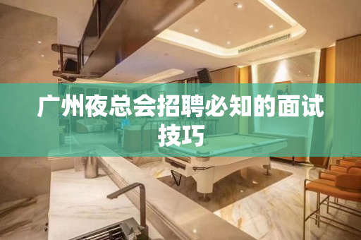 广州夜总会招聘必知的面试技巧