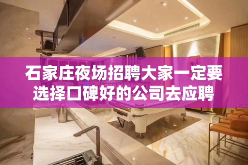 石家庄夜场招聘大家一定要选择口碑好的公司去应聘