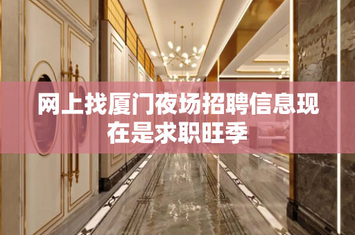 网上找厦门夜场招聘信息现在是求职旺季