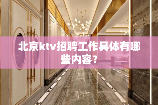 北京ktv招聘工作具体有哪些内容？