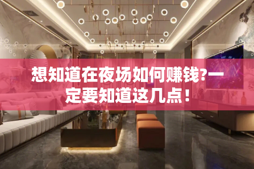 想知道在夜场如何赚钱?一定要知道这几点！