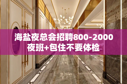 海盐夜总会招聘800-2000夜班+包住不要体检
