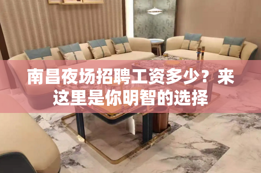 南昌夜场招聘工资多少？来这里是你明智的选择