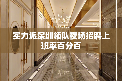实力派深圳领队夜场招聘上班率百分百