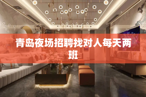 青岛夜场招聘找对人每天两班