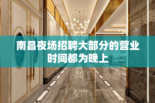 南昌夜场招聘大部分的营业时间都为晚上
