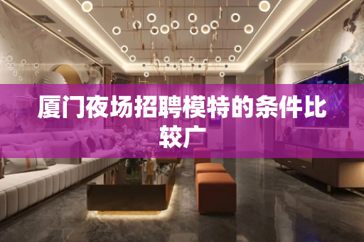 厦门夜场招聘模特的条件比较广
