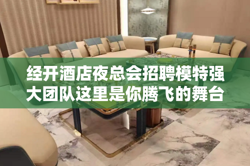 经开酒店夜总会招聘模特强大团队这里是你腾飞的舞台