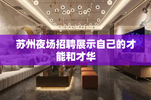 苏州夜场招聘展示自己的才能和才华