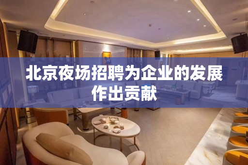 北京夜场招聘为企业的发展作出贡献